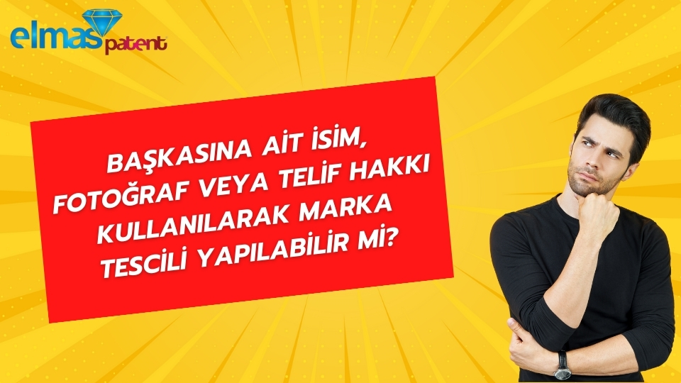 Başkasına Ait İsim, Fotoğraf veya Telif Hakkı Kullanılarak Marka Tescili Yapılabilir mi?